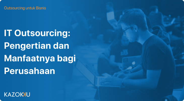 IT Outsourcing: Pengertian dan Manfaatnya Bagi Perusahaan